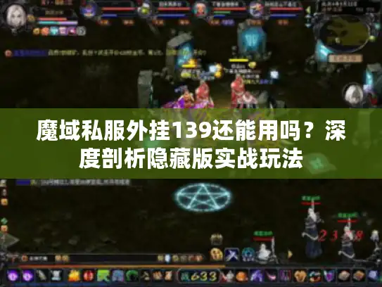 魔域私服外挂139还能用吗?深度剖析隐藏版实战玩法 魔域私服外挂139还能用吗?深度剖析隐藏版实战玩法