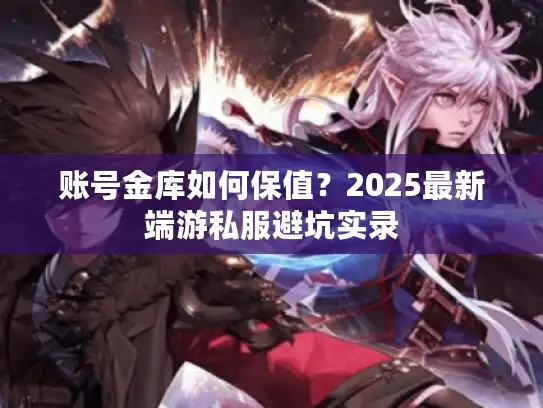 账号金库如何保值?2025最新端游私服避坑实录 账号金库如何保值?2025最新端游私服避坑实录