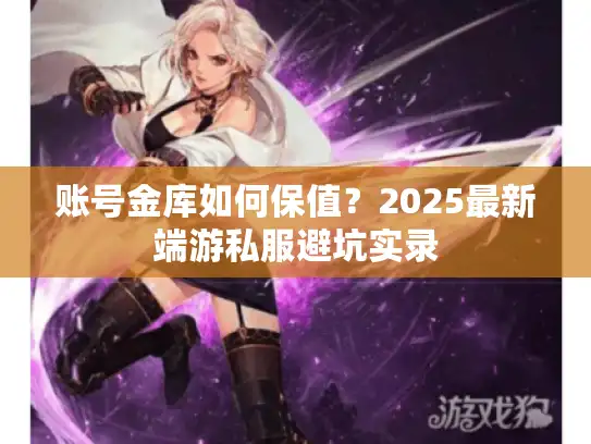 账号金库如何保值?2025最新端游私服避坑实录 账号金库如何保值?2025最新端游私服避坑实录
