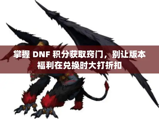 掌握 DNF 积分获取窍门，别让版本福利在兑换时大打折扣