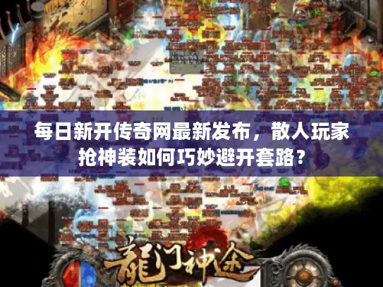 每日新开传奇网最新发布，散人玩家抢神装如何巧妙避开套路？