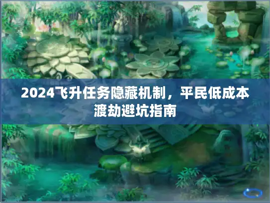2024飞升任务隐藏机制，平民低成本渡劫避坑指南