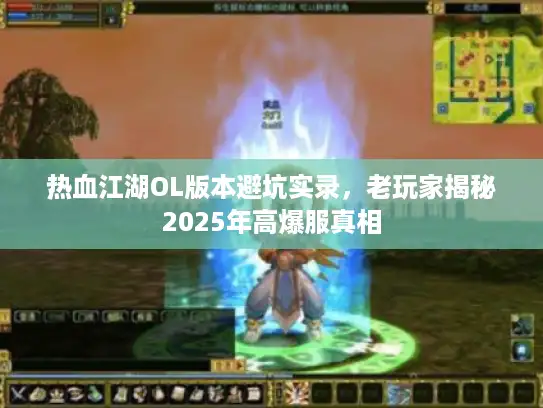 热血江湖OL版本避坑实录，老玩家揭秘2025年高爆服真相