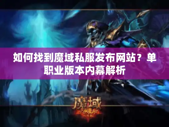 如何找到魔域私服发布网站？单职业版本内幕解析