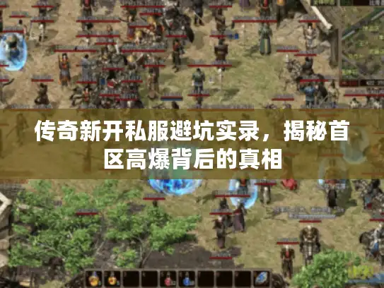 传奇新开私服避坑实录,揭秘首区高爆背后的真相 传奇新开私服避坑实录,揭秘首区高爆背后的真相