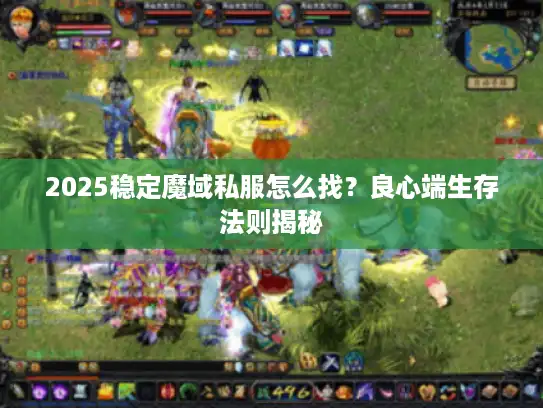 2025稳定魔域私服怎么找？良心端生存法则揭秘