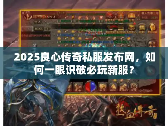 2025良心传奇私服发布网，如何一眼识破必玩新服？