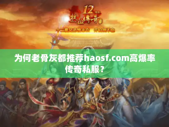 为何老骨灰都推荐haosf.com高爆率传奇私服？