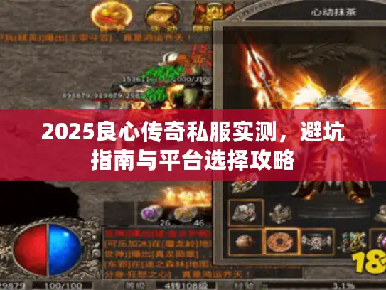 2025良心传奇私服实测，避坑指南与平台选择攻略