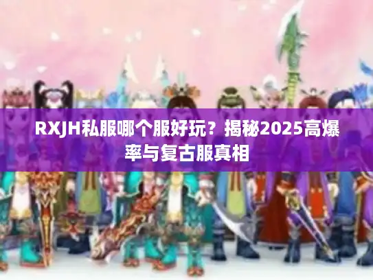RXJH私服哪个服好玩？揭秘2025高爆率与复古服真相