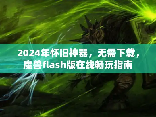 2024年怀旧神器，无需下载，魔兽flash版在线畅玩指南
