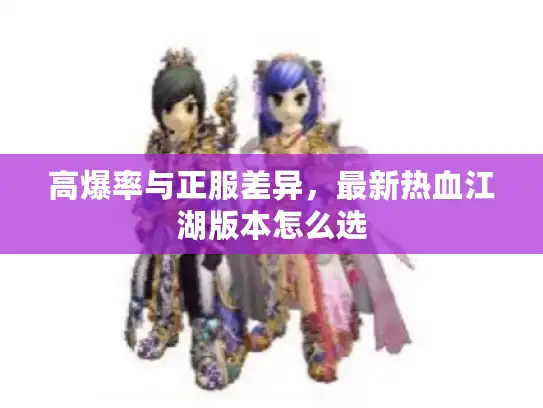 高爆率与正服差异，最新热血江湖版本怎么选