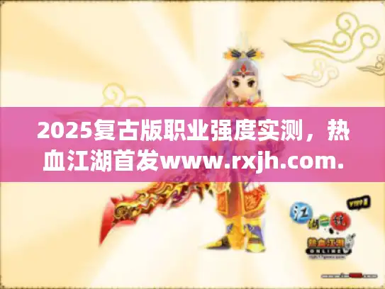 2025复古版职业强度实测，热血江湖首发www.rxjh.com.cn