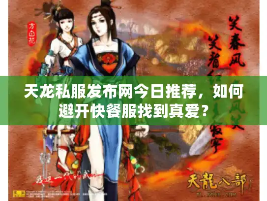 天龙私服发布网今日推荐，如何避开快餐服找到真爱？