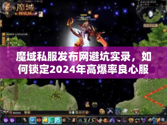 魔域私服发布网避坑实录，如何锁定2024年高爆率良心服？