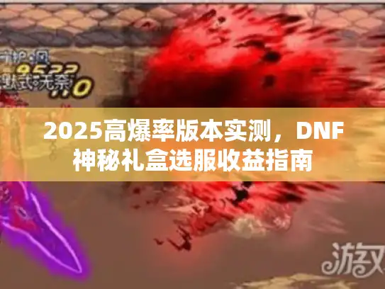 2025高爆率版本实测，DNF神秘礼盒选服收益指南