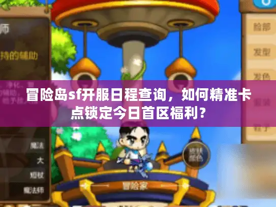 冒险岛sf开服日程查询，如何精准卡点锁定今日首区福利？