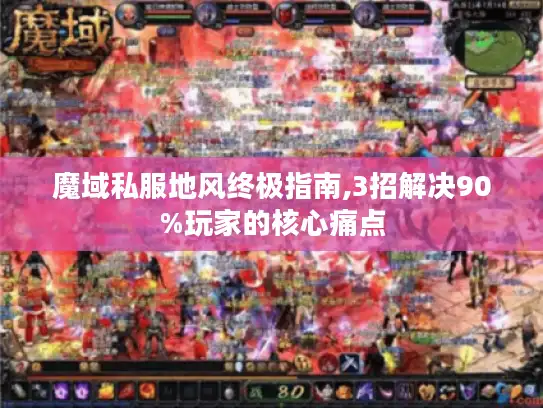 魔域私服地风终极指南,3招解决90%玩家的核心痛点