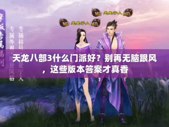 天龙八部3什么门派好？别再无脑跟风，这些版本答案才真香