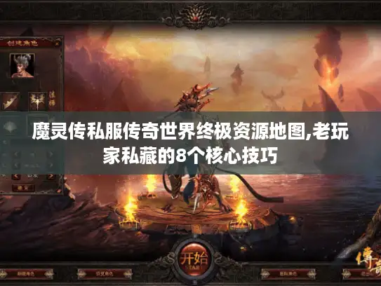 魔灵传私服传奇世界终极资源地图,老玩家私藏的8个核心技巧