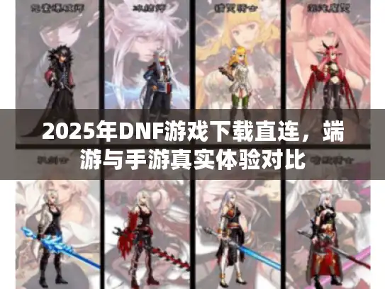 2025年DNF游戏下载直连，端游与手游真实体验对比