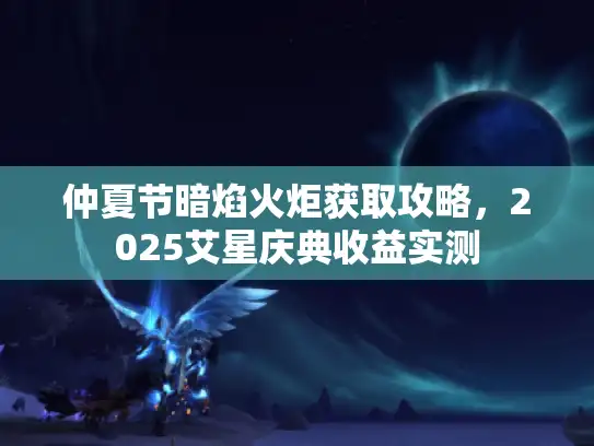 仲夏节暗焰火炬获取攻略，2025艾星庆典收益实测
