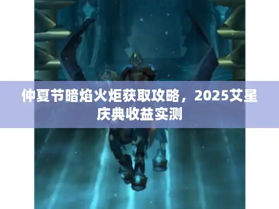 仲夏节暗焰火炬获取攻略，2025艾星庆典收益实测