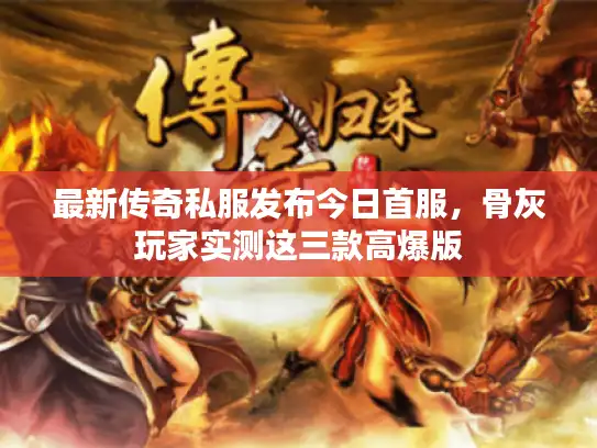 最新传奇私服发布今日首服，骨灰玩家实测这三款高爆版