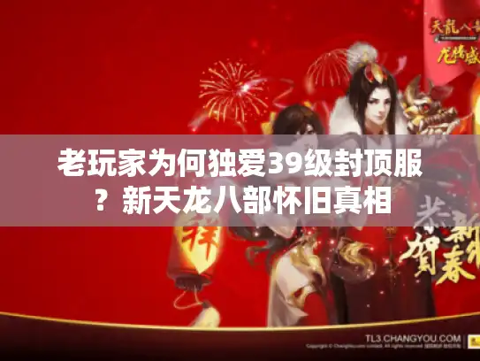 老玩家为何独爱39级封顶服?新天龙八部怀旧真相 老玩家为何独爱39级封顶服?新天龙八部怀旧真相