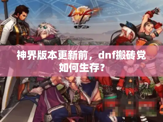 神界版本更新前，dnf搬砖党如何生存？