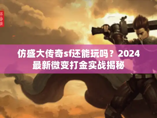 仿盛大传奇sf还能玩吗？2024最新微变打金实战揭秘