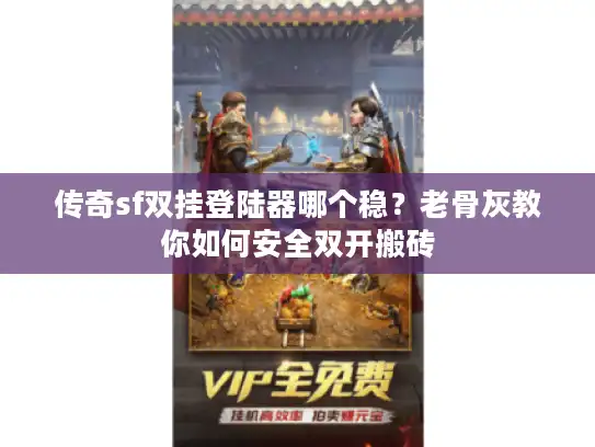 传奇sf双挂登陆器哪个稳？老骨灰教你如何安全双开搬砖