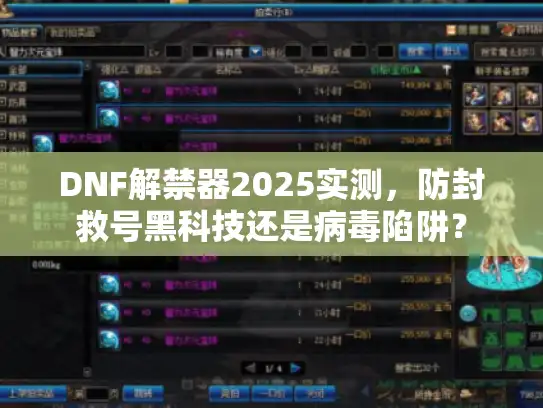 DNF解禁器2025实测，防封救号黑科技还是病毒陷阱？