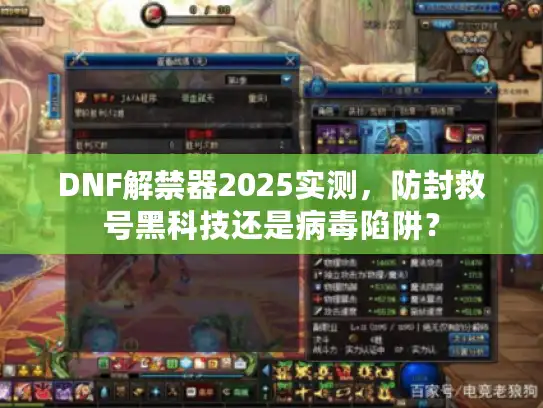 DNF解禁器2025实测，防封救号黑科技还是病毒陷阱？