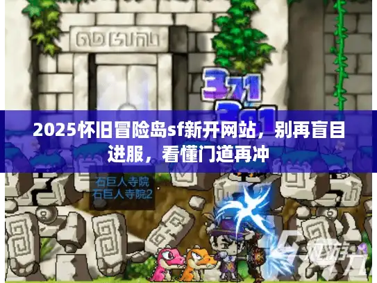 2025怀旧冒险岛sf新开网站,别再盲目进服,看懂门道再冲 2025怀旧冒险岛sf新开网站,别再盲目进服,看懂门道再冲
