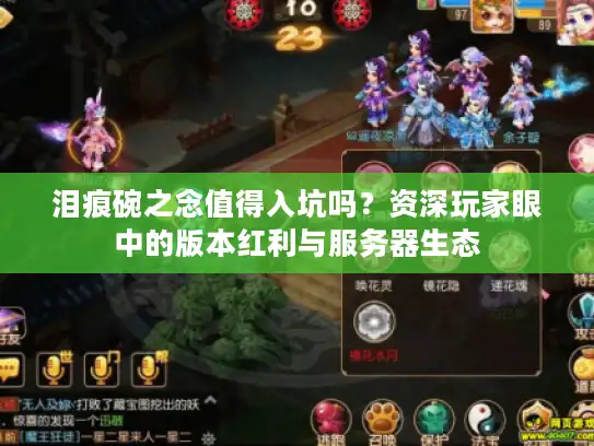 泪痕碗之念值得入坑吗？资深玩家眼中的版本红利与服务器生态