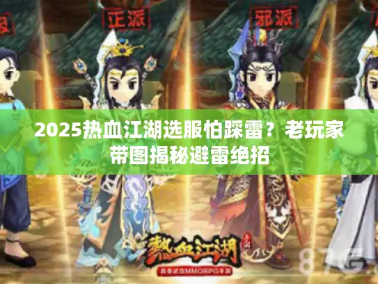 2025热血江湖选服怕踩雷？老玩家带图揭秘避雷绝招