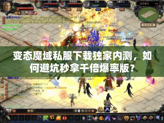 变态魔域私服下载独家内测,如何避坑秒拿千倍爆率版? 变态魔域私服下载独家内测,如何避坑秒拿千倍爆率版?