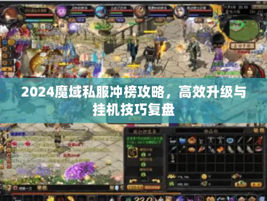 2024魔域私服冲榜攻略,高效升级与挂机技巧复盘 2024魔域私服冲榜攻略,高效升级与挂机技巧复盘