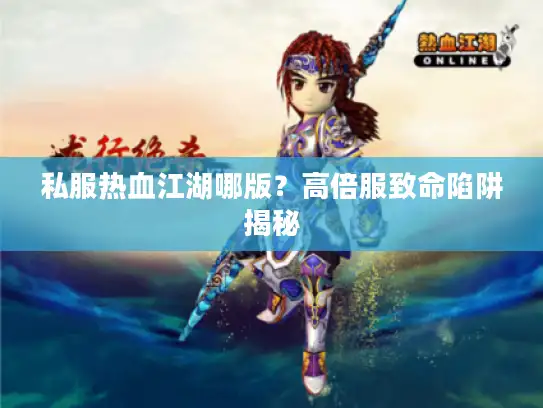 私服热血江湖哪版？高倍服致命陷阱揭秘