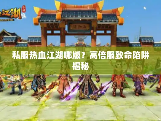 私服热血江湖哪版？高倍服致命陷阱揭秘