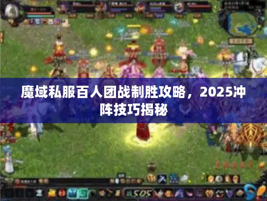 魔域私服百人团战制胜攻略，2025冲阵技巧揭秘