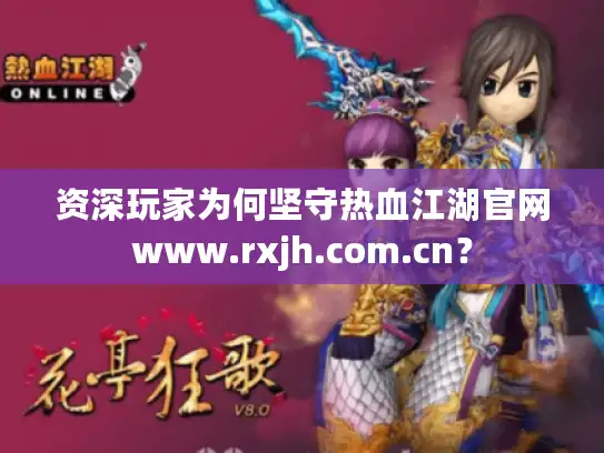 资深玩家为何坚守热血江湖官网www.rxjh.com.cn？
