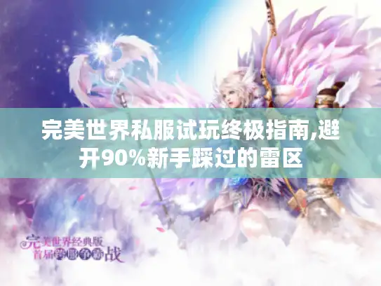 完美世界私服试玩终极指南,避开90%新手踩过的雷区 完美世界私服试玩终极指南,避开90%新手踩过的雷区