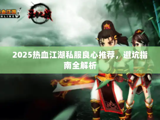 2025热血江湖私服良心推荐，避坑指南全解析