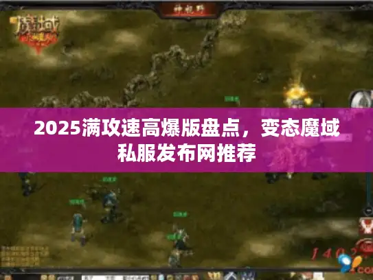 2025满攻速高爆版盘点，变态魔域私服发布网推荐