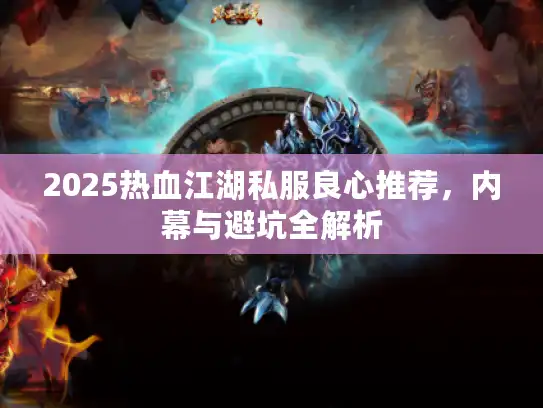 2025热血江湖私服良心推荐，内幕与避坑全解析