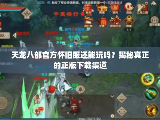 天龙八部官方怀旧服还能玩吗?揭秘真正的正版下载渠道 天龙八部官方怀旧服还能玩吗?揭秘真正的正版下载渠道