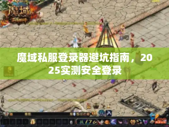 魔域私服登录器避坑指南，2025实测安全登录