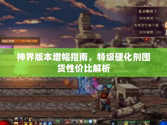 神界版本增幅指南，特级硬化剂囤货性价比解析